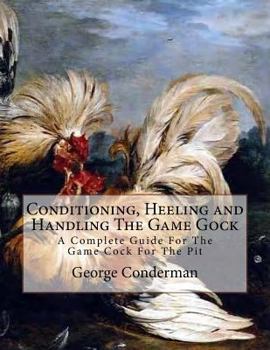 Paperback Conditioning, Heeling and Handling The Game Gock: A Complete Guide For The Game Cock For The Pit Book