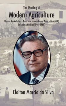 Hardcover The Making of Modern Agriculture: Nelson Rockefeller's American International Association (AIA) in Latin America (1946-1968) Book