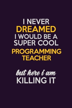 Paperback I Never Dreamed I Would Be A Super cool programming teacher But Here I Am Killing It: Career journal, notebook and writing journal for encouraging men Book