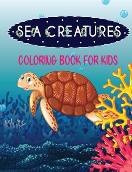 Sea Creatures Coloring Book for Kids: Cute Sea Life Coloring Book For Kids Ages 4-8 Features Amazing Ocean Animals To Color In & Draw.Ocean Animals, Sea Creatures & Underwater Marine Life