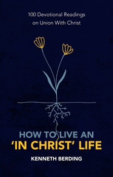 Paperback How to Live an 'in Christ' Life: 100 Devotional Readings on Union with Christ Book