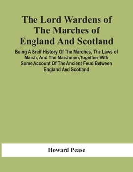Paperback The Lord Wardens Of The Marches Of England And Scotland: Being A Breif History Of The Marches, The Laws Of March, And The Marchmen, Together With Some Book