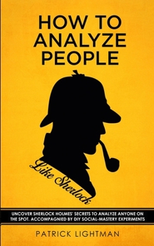 Paperback How to Analyze People like Sherlock: Uncover Sherlock Holmes' Secrets to Analyze Anyone on the Spot. Accompanied by DIY social-mastery experiments. Book