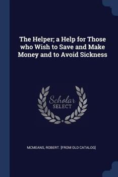 Paperback The Helper; a Help for Those who Wish to Save and Make Money and to Avoid Sickness Book