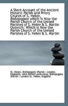 Paperback A Short Account of the Ancient Historic Parish and Priory Church of S. Helen, Bishopsgate Which Is N Book