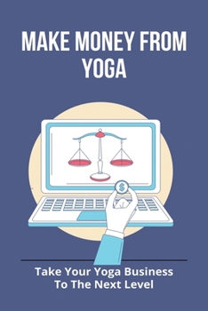 Make Money From Yoga: Take Your Yoga Business To The Next Level: Yoga Business Ideas
