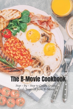 Paperback The B-Movie Cookbook: Step - by - Step to Create Greate Foods Inspired from B-Movie Book
