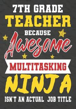 Paperback 7th Grade Teacher Because Awesome Multitasking Ninja Isn't An Actual Job Title: Perfect Year End Graduation or Thank You Gift for Teachers, Teacher Ap Book