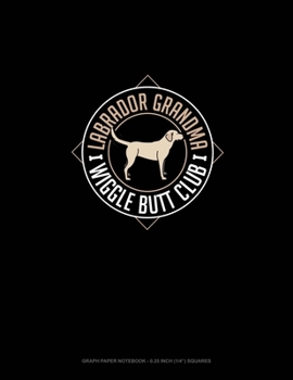 Labrador Grandma Wiggle Butt Club: Graph Paper Notebook - 0.25 Inch (1/4) Squares