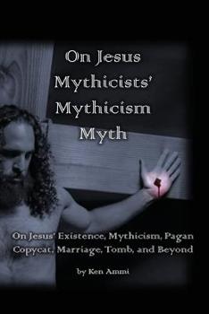 Paperback On Jesus Mythicists' Mythicism Myth: On Jesus' Existence, Mythicism, Pagan Copycat, Marriage, Tomb, and Beyond Book