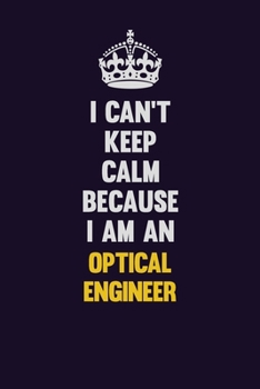 Paperback I can't Keep Calm Because I Am An Optical Engineer: Motivational and inspirational career blank lined gift notebook with matte finish Book