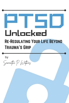 PTSD Unlocked: Re-Regulating Your Life Beyond Trauma's Grip