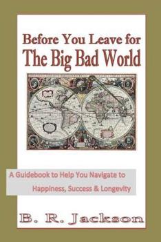 Paperback Before You Leave for The Big Bad World: A Guidebook to Help You Navigate to Happiness, Success & Longevity Book