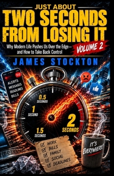 Just About Two Seconds From Losing It — Volume 2: Why Modern Life Pushes Us Over the Edge – and How to Take Back Control