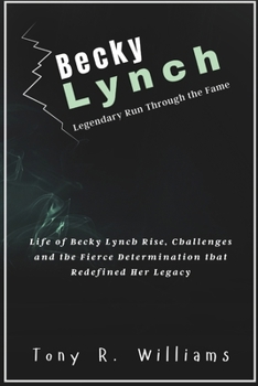 Paperback Becky Lynch Legendary Run Through the Fame: Life of Becky Lynch Rise, Challenges and the Fierce Determination that Redefined Her Legacy Book