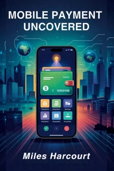 Paperback Mobile Payment Uncovered: A Deep Dive into the Global Digital Payment Revolution That's Changing How We Pay, Save, and Live Book