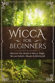 Paperback Wicca for Beginners: Discover The World of Wicca, Magic, Wiccan Beliefs, Rituals & Witchcraft Book