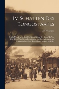 Paperback Im Schatten Des Kongostaates: Bericht Uber Den Verlauf Der Ersten Reisen Der D.I.a.F.E. Von 1904-1906, Uber Deren Forschungen Und Beobachtungen Auf [German] Book