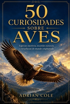 50 Curiosidades Sobre Aves: Espécies incríveis, recordes naturais e estranhezas do mundo emplumado