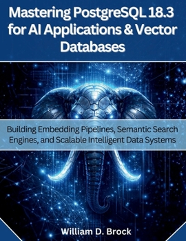 Paperback Mastering PostgreSQL 18.3 for AI Applications and Vector Databases: Building Embedding Pipelines, Semantic Search Engines, and Scalable Intelligent Da Book