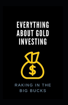 Paperback Everything About Gold Investing: Raking In The Big Bucks Book