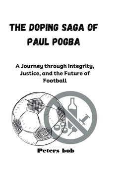 THE DOPING SAGA OF PAUL POGBA: A Journey through Integrity, Justice, and the Future of Football