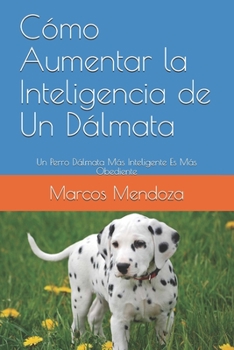 Paperback Cómo Aumentar la Inteligencia de Un Dálmata: Un Perro Dálmata Más Inteligente Es Más Obediente (Spanish Edition) [Spanish] Book