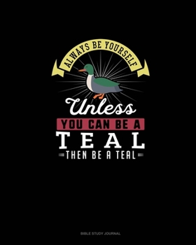 Paperback Always Be Yourself Unless You Can Be A Teal Then Be A Teal: Bible Study Journal Book