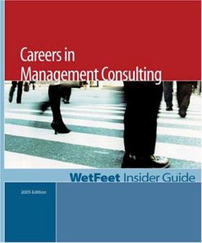 Careers in Management Consulting: The WetFeet Insider Guide (2005 Edition)