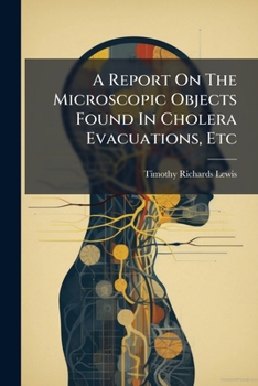 Paperback A Report On The Microscopic Objects Found In Cholera Evacuations, Etc Book