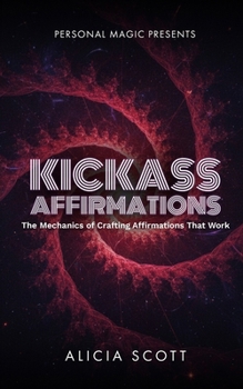 Kickass Affirmations: The Mechanics of Crafting Affirmations That Work