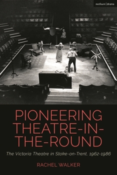 Pioneering Theatre-in-the-Round: The Victoria Theatre in Stoke-on-Trent, 1962-1986 (Cultural Histories of Theatre and Performance)