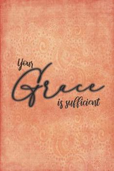 Your Grace Is Sufficient: Beautiful Christian Notebook with Unique Inspirational Interior 6" x 9" 120 pages