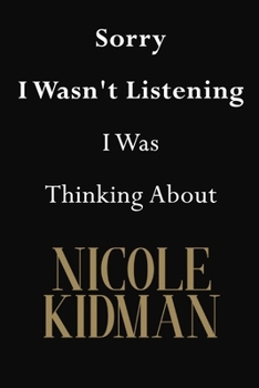 Sorry I Wasn't Listening I Was Thinking about Nicole Kidman : Nicole Kidman Journal Diary Notebook
