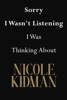Paperback Sorry I Wasn't Listening I Was Thinking About Nicole Kidman: Nicole Kidman Journal Diary Notebook Book