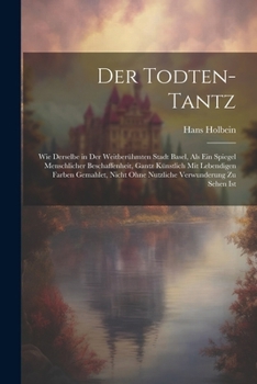 Paperback Der Todten-Tantz: Wie derselbe in der weitberühmten Stadt Basel, als ein Spiegel Menschlicher Beschaffenheit, gantz künstlich mit lebend [German] Book