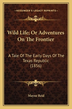 Wild Life; Or Adventures On The Frontier: A Tale Of The Early Days Of The Texas Republic