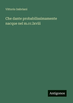 Che dante probabilissimamente nacque nel m.cc.lxviii (Italian Edition)
