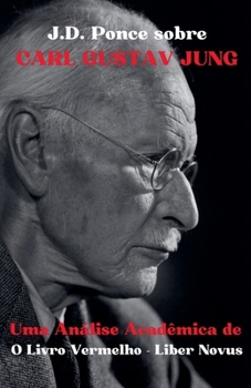 J.D. Ponce sobre Carl Gustav Jung: Uma Análise Acadêmica de O Livro Vermelho - Liber Novus (Psicologia) (Portuguese Edition)