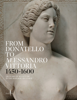From Donatello to Alessandro Vittoria: 1450–1600: 150 Years of Sculpture in the Republic of Venice