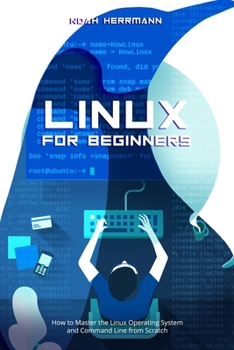 LINUX FOR BEGINNERS: How to Master the Linux Operating System and Command Line from Scratch