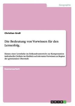 Paperback Die Bedeutung von Vorwissen für den Lernerfolg.: Einsatz einer Lerntheke im Erdkundeunterricht zur Kompensation individueller Defizite im Hinblick auf [German] Book