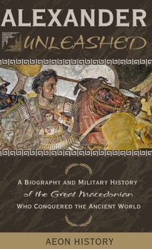 Hardcover Alexander Unleashed: A Biography and Military History of the Great Macedonian Who Conquered the Ancient World Book
