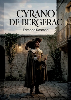 Cyrano de Bergerac: Une pièce de théâtre néo-romantique d'Edmond Rostand, où lyrisme et grands sentiments se rencontrent à l'Hôtel de Bourgogne en 1640. (French Edition)