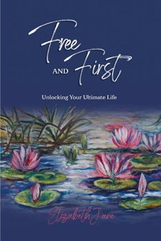 Paperback Free and First: Unlocking Your Ultimate Life Book