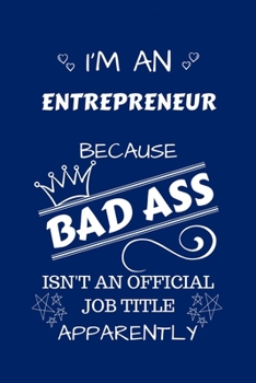 I'm An Entrepreneur Because BAD ASS Isn't A Job Title Apparently: Perfect Gag Gift For An Entrepreneur Who Happens To Be A Bad Ass! | Blank Lined ... | Humour and Banter | Birthday| Hen | Stag Do