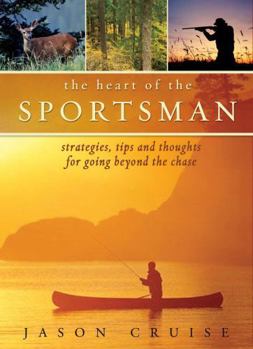 Hardcover The Heart of the Sportsman: Strategies, Tips, and Thoughts for Going Beyond the Chase Book