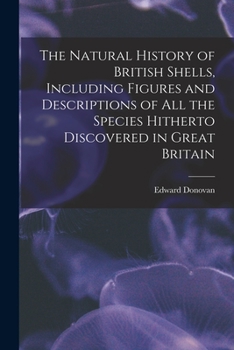 Paperback The Natural History of British Shells, Including Figures and Descriptions of All the Species Hitherto Discovered in Great Britain Book