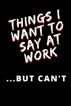 Things I want to Say at Work But I Can't: Blank Lined Journal Notebook