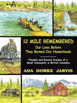 Paperback 12 Mile Remembered Our Lives Before They Burned Our Homesteads: Flooded and Burned Dreams of a Small Community in British Columbia Book